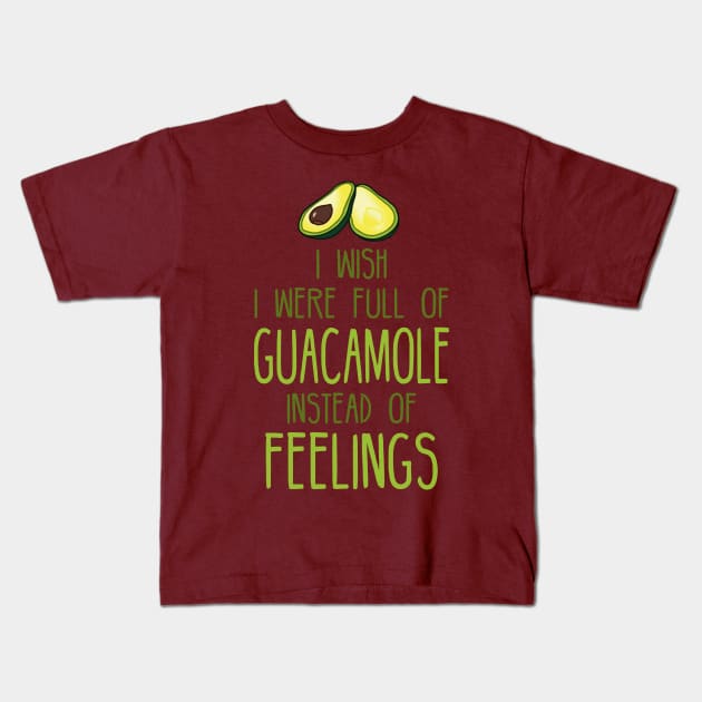 i wish i were full of GUACAMOLE instead of FEELINGs Kids T-Shirt by FandomizedRose